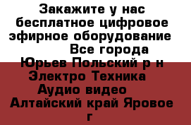 Закажите у нас бесплатное цифровое эфирное оборудование dvb-t2 - Все города, Юрьев-Польский р-н Электро-Техника » Аудио-видео   . Алтайский край,Яровое г.